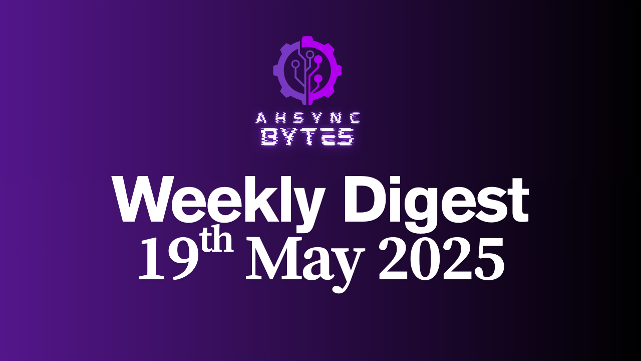 AHSYNC BYTES - Weekly Digest (19th May 2025)