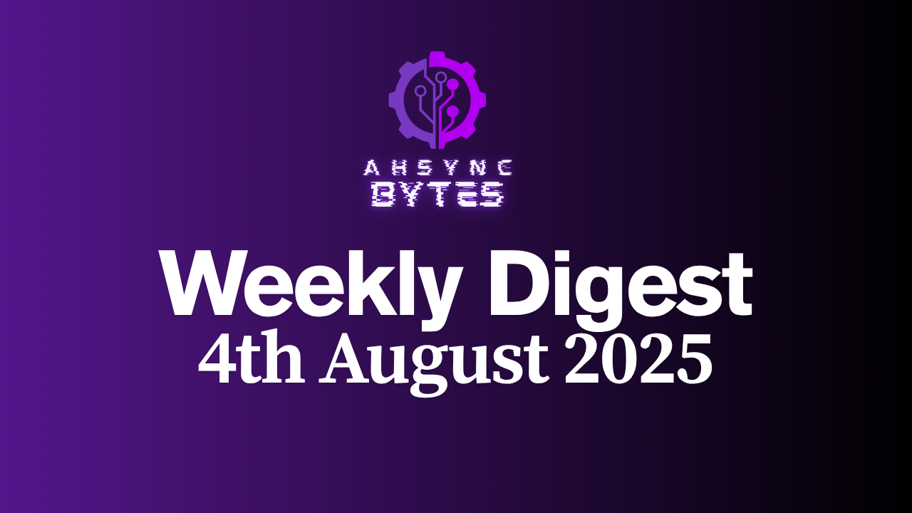 AHSYNC BYTES - Weekly Digest (4th August, 2025)