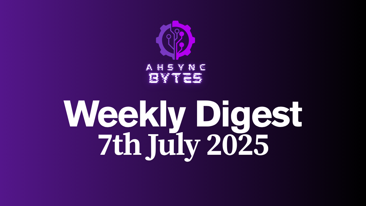 AHSYNC BYTES - Weekly Digest (7th July, 2025)