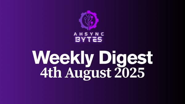 AHSYNC BYTES - Weekly Digest (4th August, 2025)