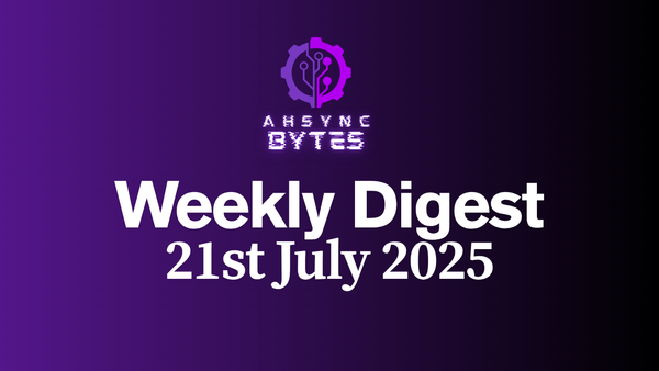 AHSYNC BYTES - Weekly Digest (21st July, 2025)
