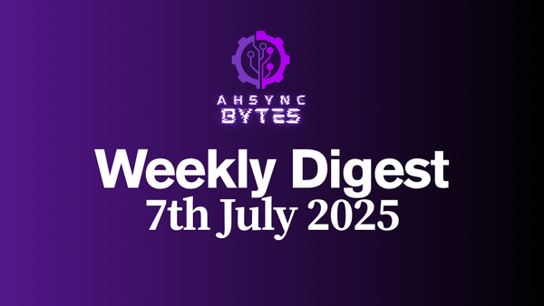 AHSYNC BYTES - Weekly Digest (7th July, 2025)