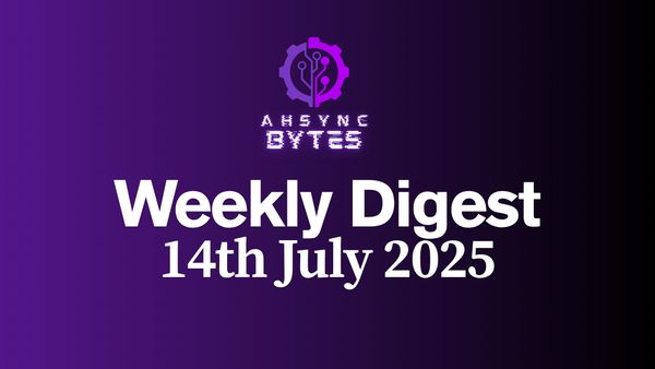 AHSYNC BYTES - Weekly Digest (14th July, 2025)