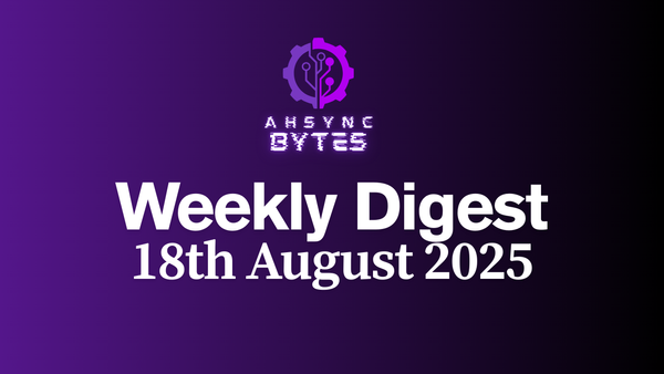 AHSYNC BYTES - Weekly Digest (18th Aug, 2025)