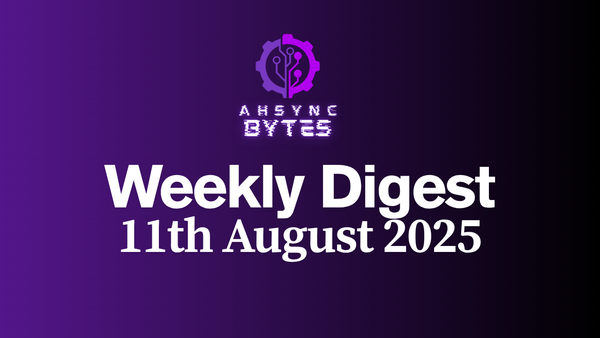 AHSYNC BYTES - Weekly Digest (11th Aug, 2025)